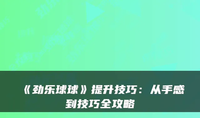 《劲乐球球》提升技巧：从手感到技巧全攻略