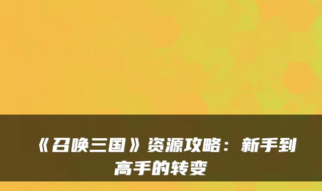 《召唤三国》资源攻略：新手到高手的转变