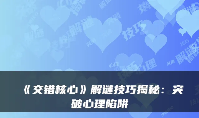 《交错核心》解谜技巧揭秘：突破心理陷阱