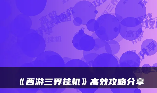 《西游三界挂机》高效攻略分享