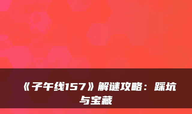 《子午线157》解谜攻略：踩坑与宝藏
