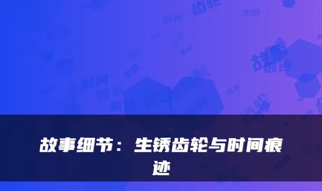 故事细节：生锈齿轮与时间痕迹