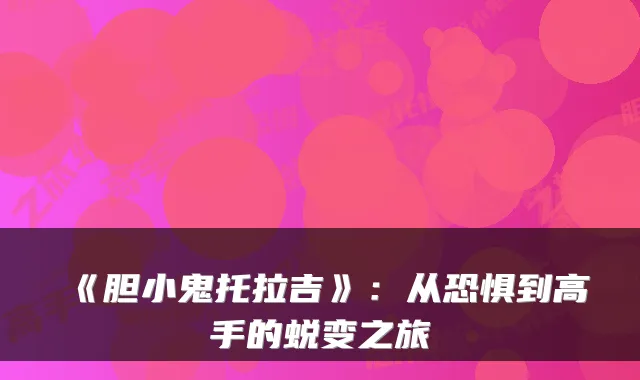 《胆小鬼托拉吉》：从恐惧到高手的蜕变之旅