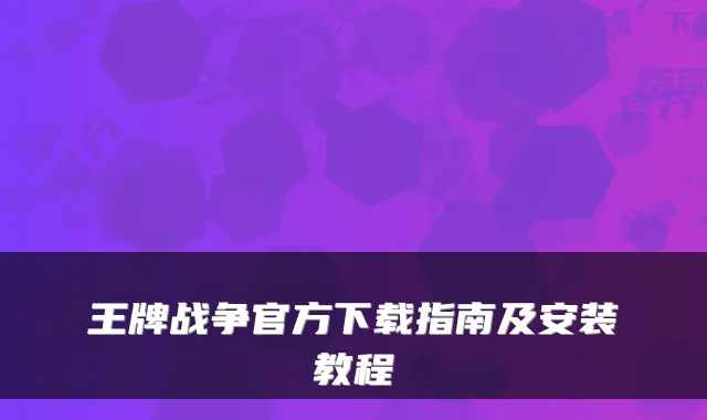 王牌战争官方下载指南及安装教程