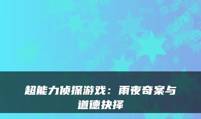 超能力侦探游戏：雨夜奇案与道德抉择