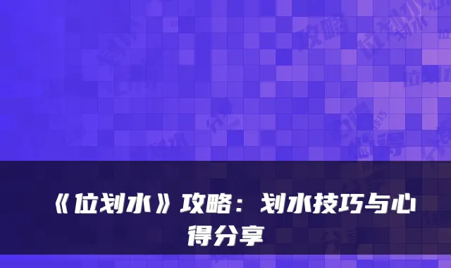 《位划水》攻略：划水技巧与心得分享
