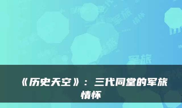《历史天空》：三代同堂的军旅情怀