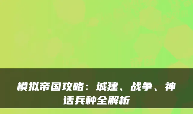 模拟帝国攻略：城建、战争、神话兵种全解析