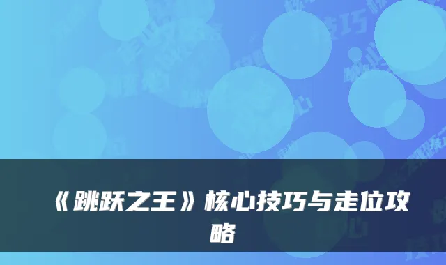 《跳跃之王》核心技巧与走位攻略
