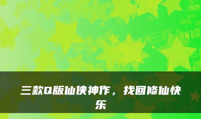 三款Q版仙侠神作,找回修仙快乐