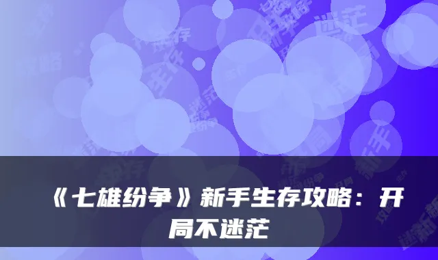 《七雄纷争》新手生存攻略：开局不迷茫