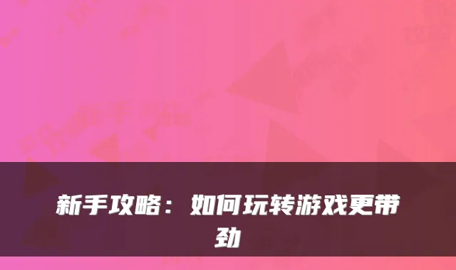 新手攻略：如何玩转游戏更带劲