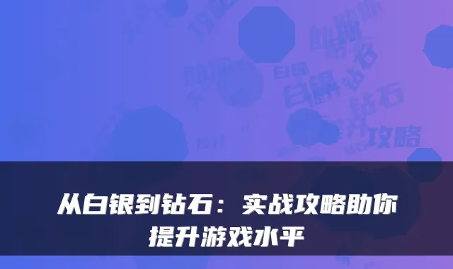 从白银到钻石：实战攻略助你提升游戏水平