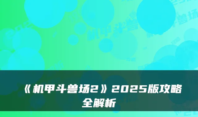 《机甲斗兽场2》2025版攻略全解析