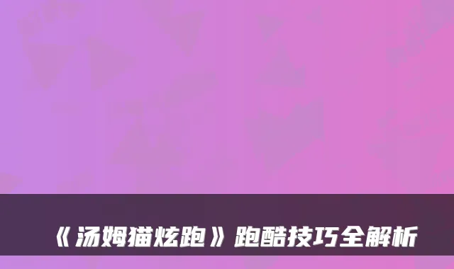 《汤姆猫炫跑》跑酷技巧全解析