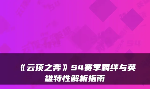 《云顶之弈》S4赛季羁绊与英雄特性解析指南