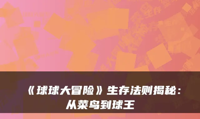 《球球大冒险》生存法则揭秘：从菜鸟到球王