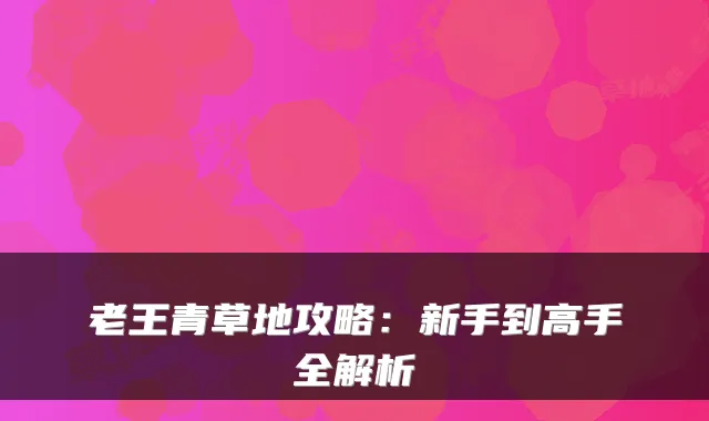 老王青草地攻略：新手到高手全解析