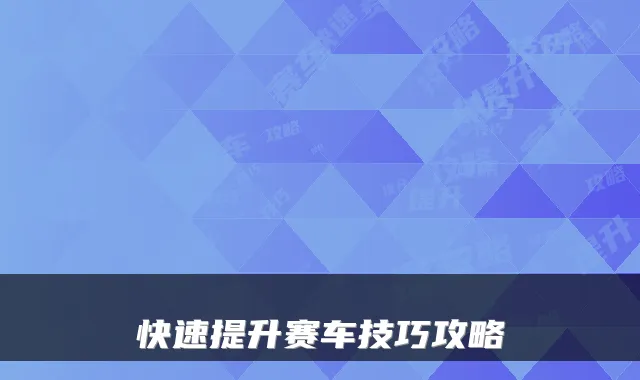 快速提升赛车技巧攻略