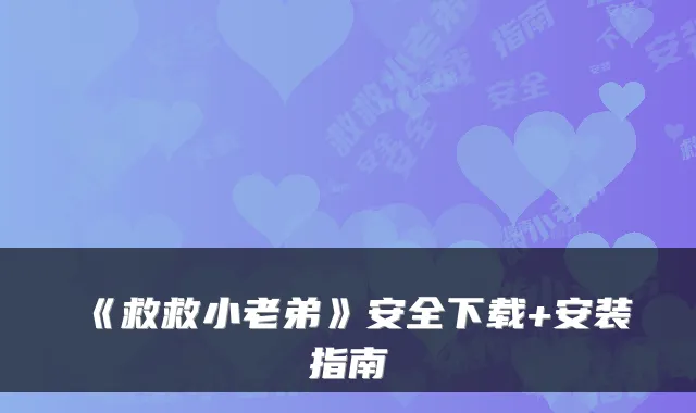 《救救小老弟》安全下载+安装指南