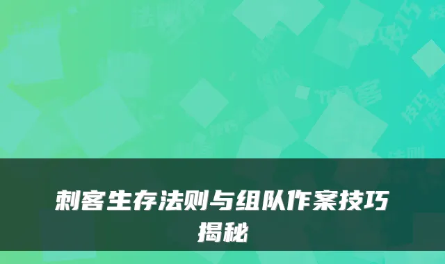 刺客生存法则与组队作案技巧揭秘