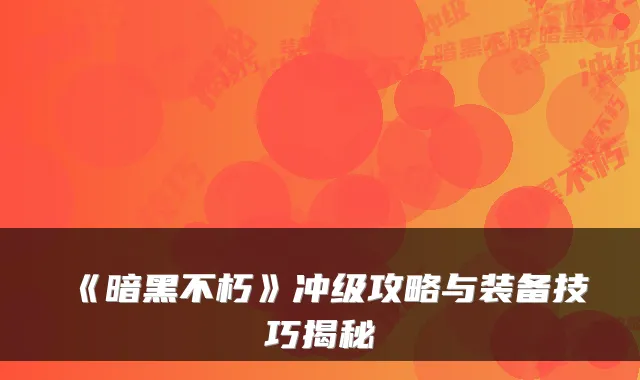 《暗黑不朽》冲级攻略与装备技巧揭秘