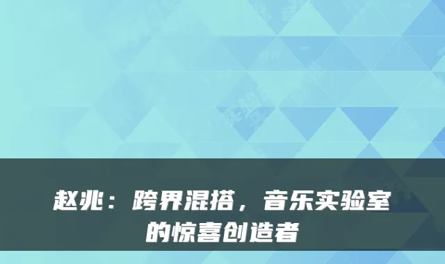 赵兆：跨界混搭，音乐实验室的惊喜创造者