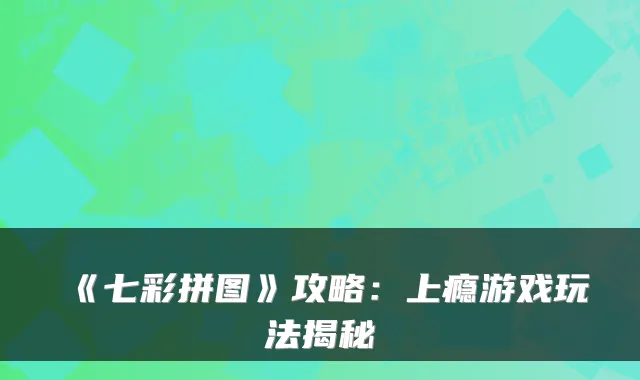 《七彩拼图》攻略：上瘾游戏玩法揭秘