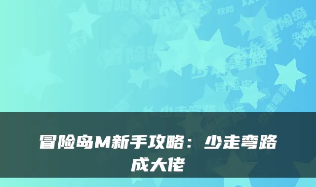 冒险岛M新手攻略：少走弯路成大佬