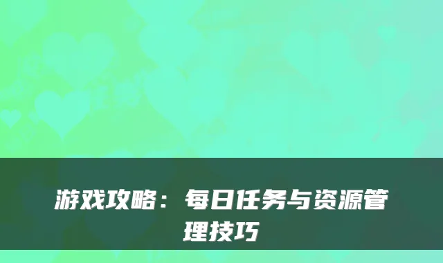 游戏攻略：每日任务与资源管理技巧