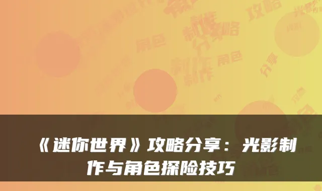 《迷你世界》攻略分享：光影制作与角色探险技巧