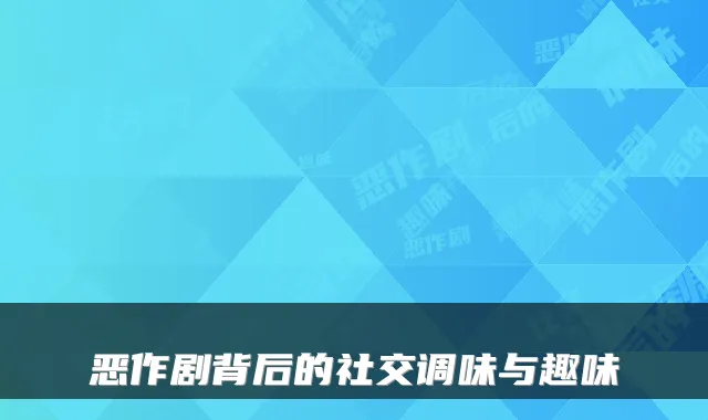 恶作剧背后的社交调味与趣味