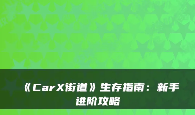《CarX街道》生存指南：新手进阶攻略