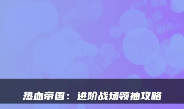 热血帝国：进阶战场领袖攻略
