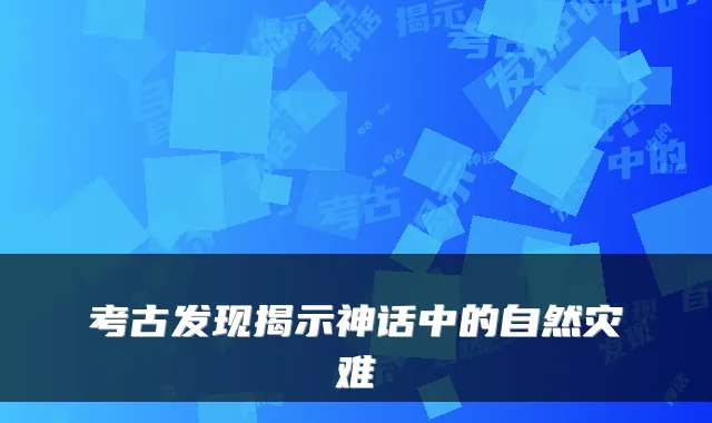 考古发现揭示神话中的自然灾难
