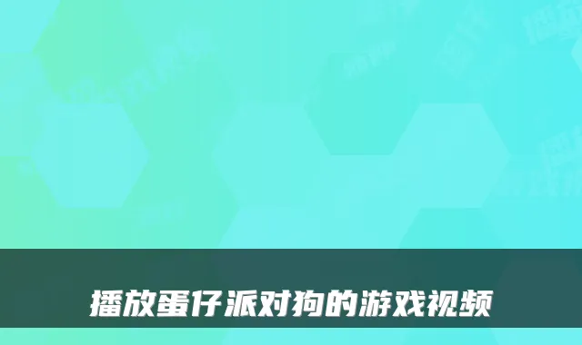 播放蛋仔派对狗的游戏视频