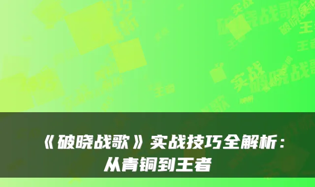 《破晓战歌》实战技巧全解析：从青铜到王者
