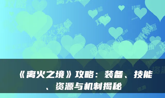 《离火之境》攻略：装备、技能、资源与机制揭秘
