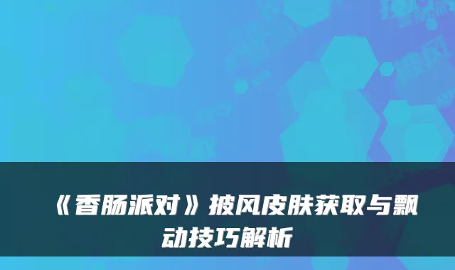 《香肠派对》披风皮肤获取与飘动技巧解析