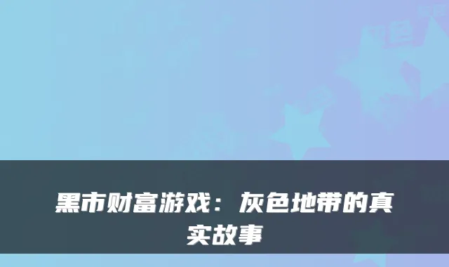 黑市财富游戏：灰色地带的真实故事