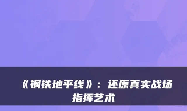 《钢铁地平线》：还原真实战场指挥艺术