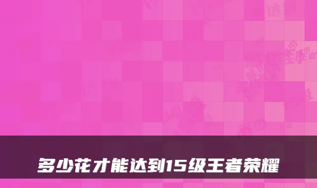 多少花才能达到15级王者荣耀