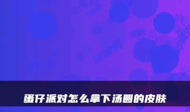 蛋仔派对怎么拿下汤圆的皮肤