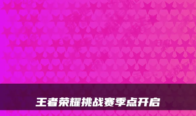 王者荣耀挑战赛季点开启