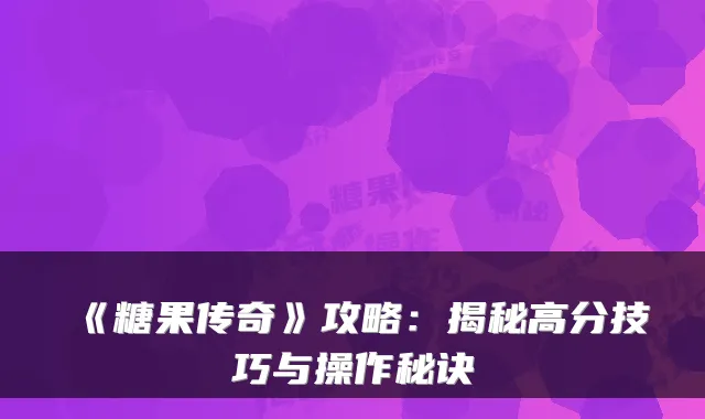《糖果传奇》攻略：揭秘高分技巧与操作秘诀
