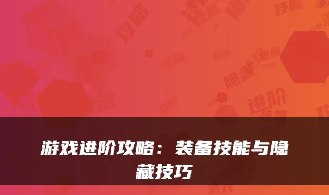 游戏进阶攻略：装备技能与隐藏技巧