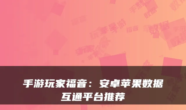手游玩家福音：安卓苹果数据互通平台推荐
