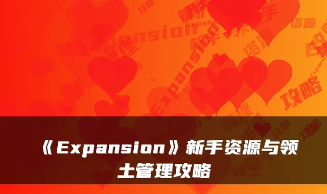 《Expansion》新手资源与领土管理攻略