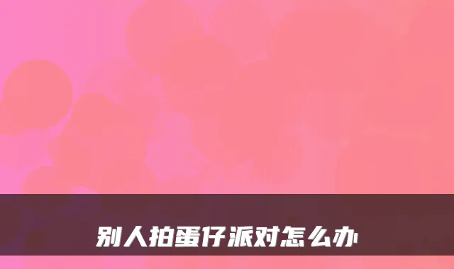 别人拍蛋仔派对怎么办
