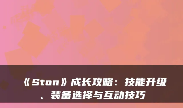 《Ston》成长攻略：技能升级、装备选择与互动技巧